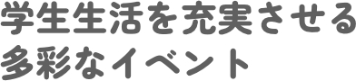 学生生活を充実させる多彩なイベント